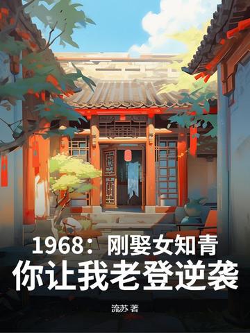 1968：刚娶女知青，你让我老登逆袭？
